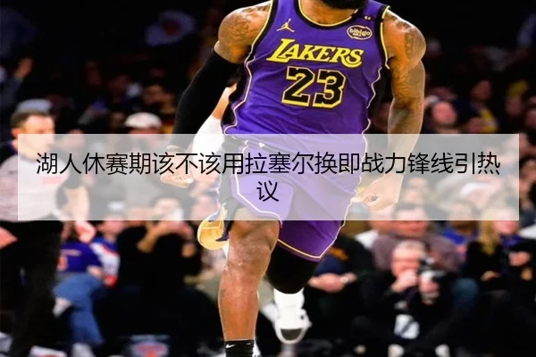 湖人休赛期该不该用拉塞尔换即战力锋线引热议
