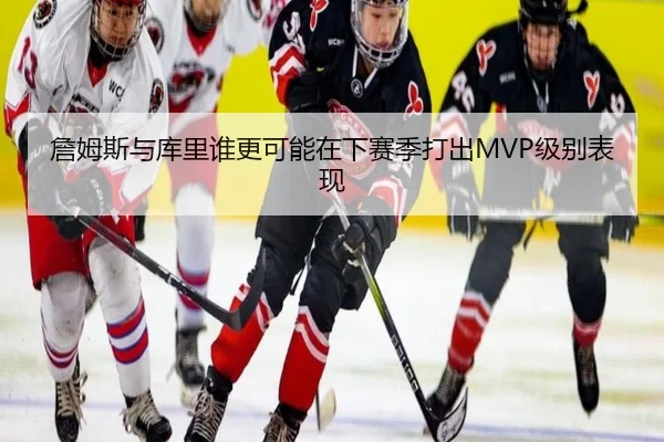 詹姆斯与库里谁更可能在下赛季打出MVP级别表现