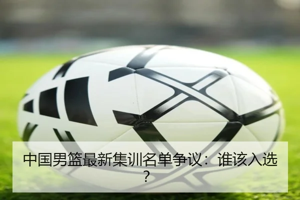 中国男篮最新集训名单争议：谁该入选？